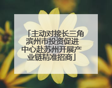 主动对接长三角 滨州市投资促进中心赴苏州开展产业链精准招商