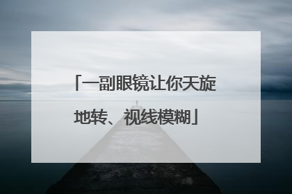 一副眼镜让你天旋地转、视线模糊