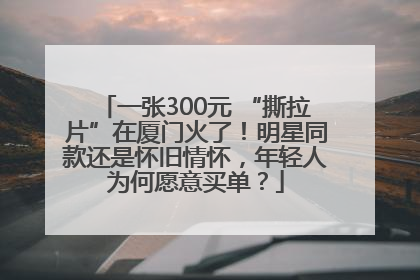 一张300元 “撕拉片”在厦门火了！明星同款还是怀旧情怀，年轻人为何愿意买单？