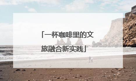 一杯咖啡里的文旅融合新实践
