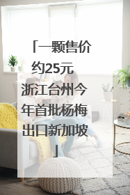 一颗售价约25元 浙江台州今年首批杨梅出口新加坡