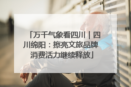 万千气象看四川｜四川绵阳：擦亮文旅品牌 消费活力继续释放