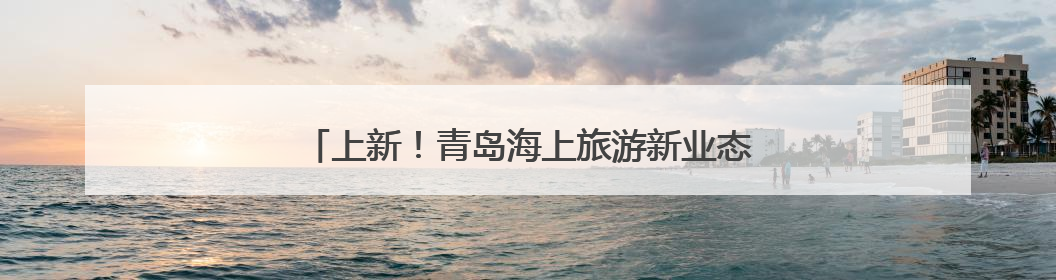 上新！青岛海上旅游新业态进一步丰富，到这里潜水！