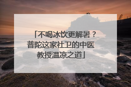 不喝冰饮更解暑？普陀这家社卫的中医教授温凉之道