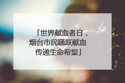 世界献血者日，烟台市民踊跃献血传递生命希望