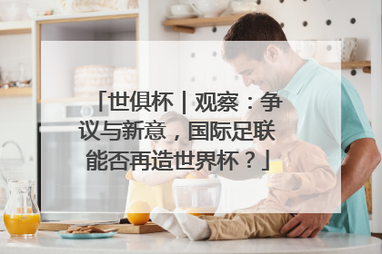 世俱杯｜观察：争议与新意，国际足联能否再造世界杯？