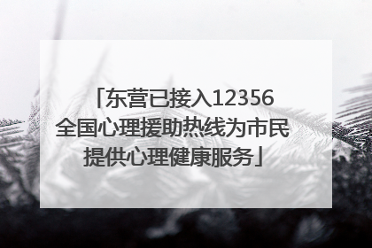 东营已接入12356全国心理援助热线为市民提供心理健康服务