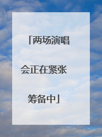 两场演唱会正在紧张筹备中