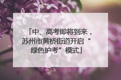 中、高考即将到来，苏州市黄桥街道开启“绿色护考”模式