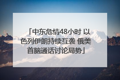 中东危情48小时 以色列伊朗持续互袭 俄美首脑通话讨论局势