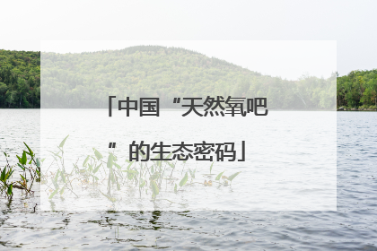 中国“天然氧吧”的生态密码