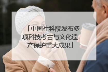 中国社科院发布多项科技考古与文化遗产保护重大成果