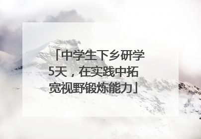 中学生下乡研学5天，在实践中拓宽视野锻炼能力