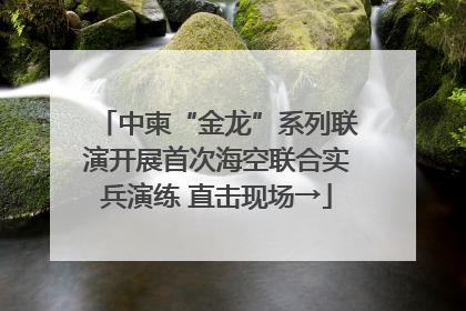 中柬“金龙”系列联演开展首次海空联合实兵演练 直击现场→