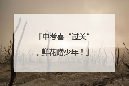 中考喜“过关”，鲜花赠少年！