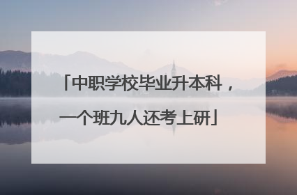 中职学校毕业升本科，一个班九人还考上研