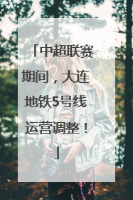 中超联赛期间，大连地铁5号线运营调整！