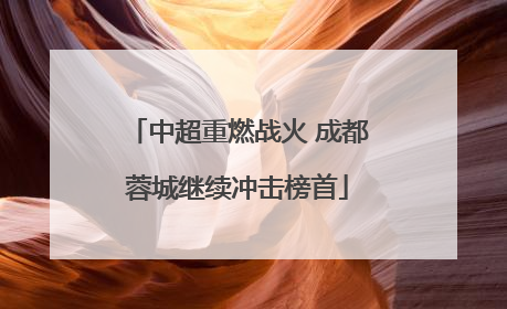 中超重燃战火 成都蓉城继续冲击榜首