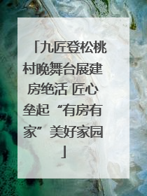 九匠登松桃村晚舞台展建房绝活 匠心垒起“有房有家”美好家园