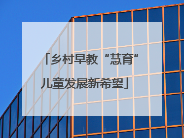乡村早教“慧育”儿童发展新希望