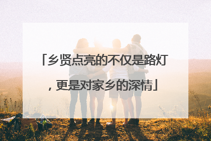 乡贤点亮的不仅是路灯，更是对家乡的深情