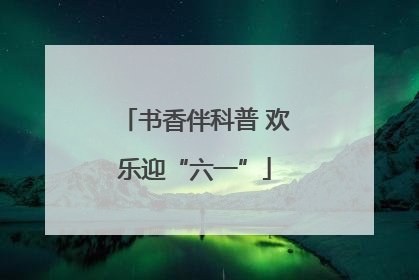 书香伴科普 欢乐迎“六一”