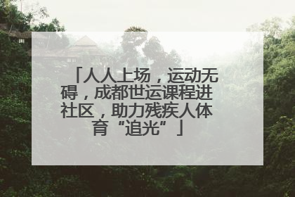 人人上场，运动无碍，成都世运课程进社区，助力残疾人体育“追光”