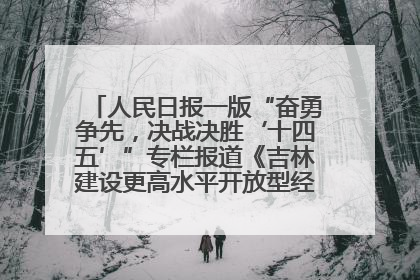 人民日报一版“奋勇争先，决战决胜‘十四五’”专栏报道《吉林建设更高水平开放型经济新体制》