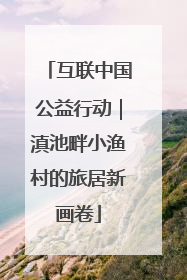 互联中国公益行动｜滇池畔小渔村的旅居新画卷