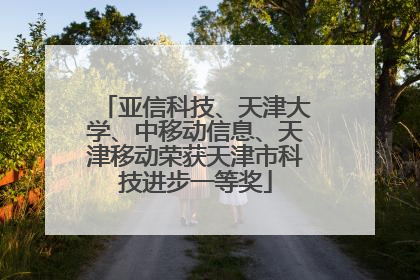亚信科技、天津大学、中移动信息、天津移动荣获天津市科技进步一等奖