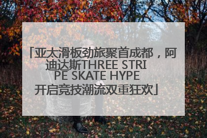 亚太滑板劲旅聚首成都，阿迪达斯THREE STRIPE SKATE HYPE开启竞技潮流双重狂欢