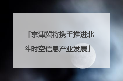京津冀将携手推进北斗时空信息产业发展