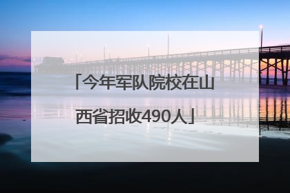 今年军队院校在山西省招收490人
