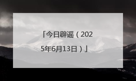 今日辟谣（2025年6月13日）