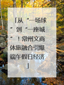 从“一场球”到“一座城”！常州文商体旅融合引爆端午假日经济