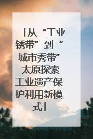 从“工业锈带”到“城市秀带” 太原探索工业遗产保护利用新模式