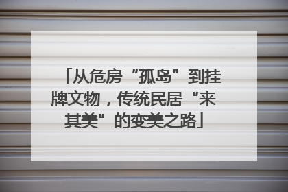 从危房“孤岛”到挂牌文物，传统民居“来其美”的变美之路