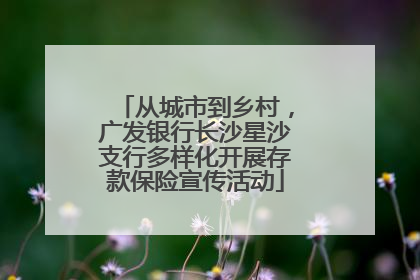 从城市到乡村，广发银行长沙星沙支行多样化开展存款保险宣传活动
