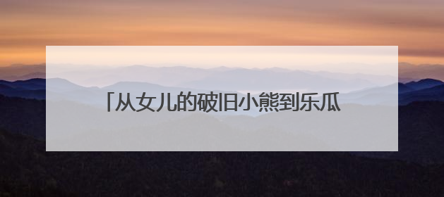 从女儿的破旧小熊到乐瓜睡觉抱枕全国销量第一
