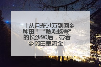 从月薪过万到回乡种田！“敢吃螃蟹”的长沙90后，带着乡邻田里淘金