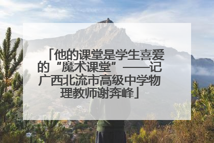 他的课堂是学生喜爱的“魔术课堂”——记广西北流市高级中学物理教师谢奔峰