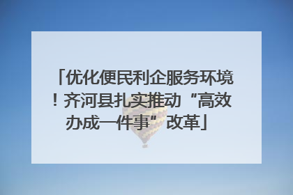 优化便民利企服务环境！齐河县扎实推动“高效办成一件事”改革