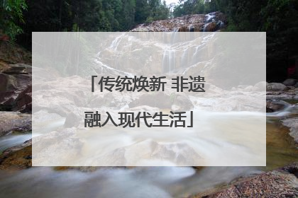 传统焕新 非遗融入现代生活