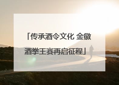 传承酒令文化 金徽酒拳王赛再启征程