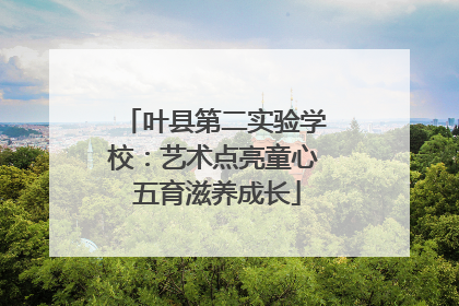 叶县第二实验学校：艺术点亮童心 五育滋养成长