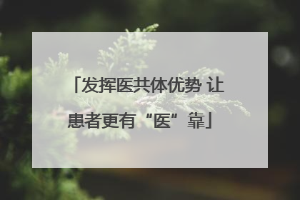 发挥医共体优势 让患者更有“医”靠