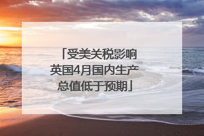 受美关税影响 英国4月国内生产总值低于预期