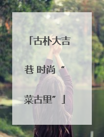 古朴大吉巷 时尚“菜古里”