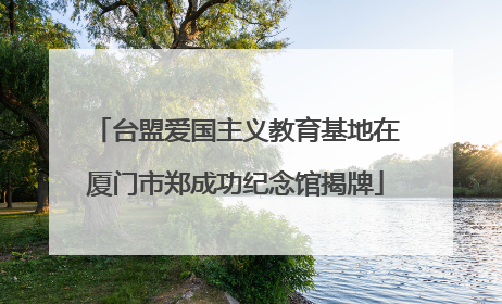 台盟爱国主义教育基地在厦门市郑成功纪念馆揭牌