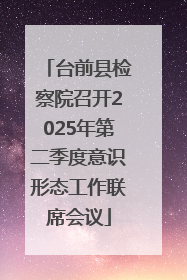 台前县检察院召开2025年第二季度意识形态工作联席会议